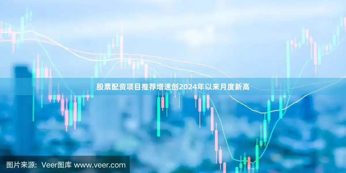 股票配资项目推荐增速创2024年以来月度新高