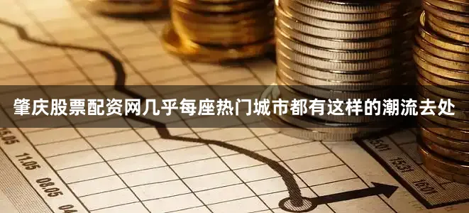 肇庆股票配资网几乎每座热门城市都有这样的潮流去处