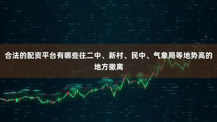 合法的配资平台有哪些往二中、新村、民中、气象局等地势高的地方撤离