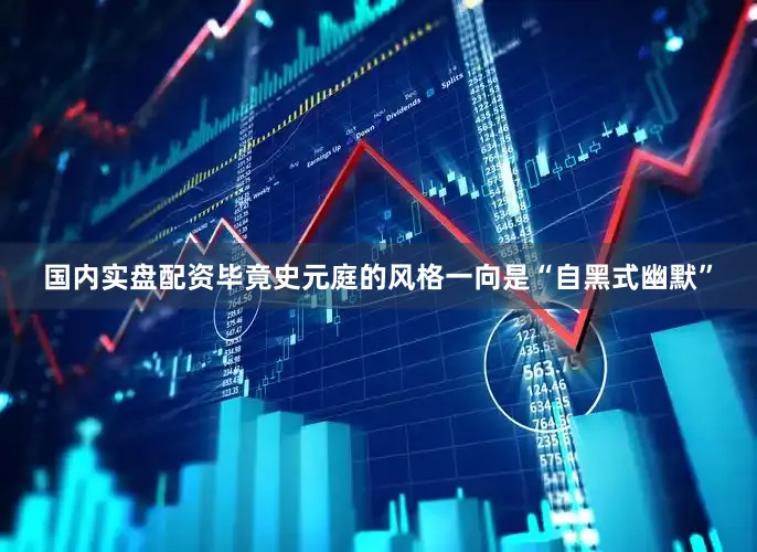 国内实盘配资毕竟史元庭的风格一向是“自黑式幽默”