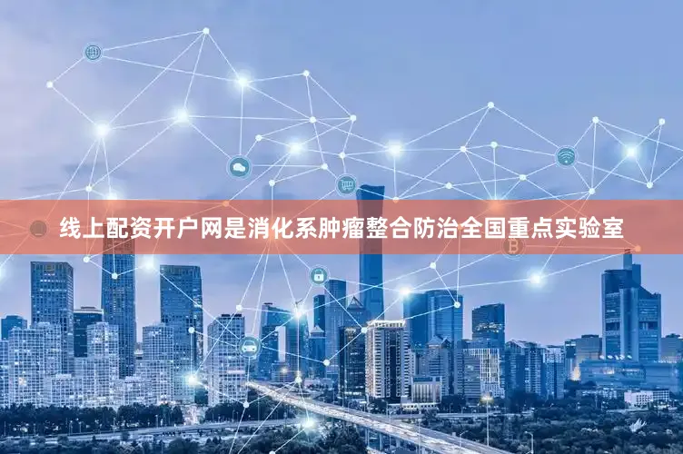 线上配资开户网是消化系肿瘤整合防治全国重点实验室
