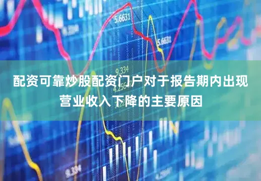 配资可靠炒股配资门户对于报告期内出现营业收入下降的主要原因