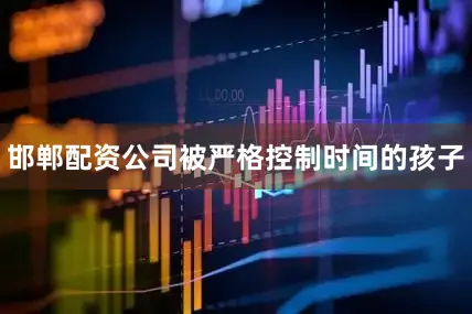 邯郸配资公司被严格控制时间的孩子