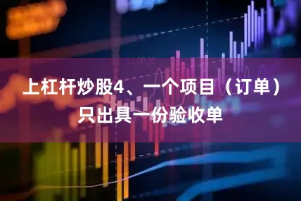 上杠杆炒股4、一个项目（订单）只出具一份验收单