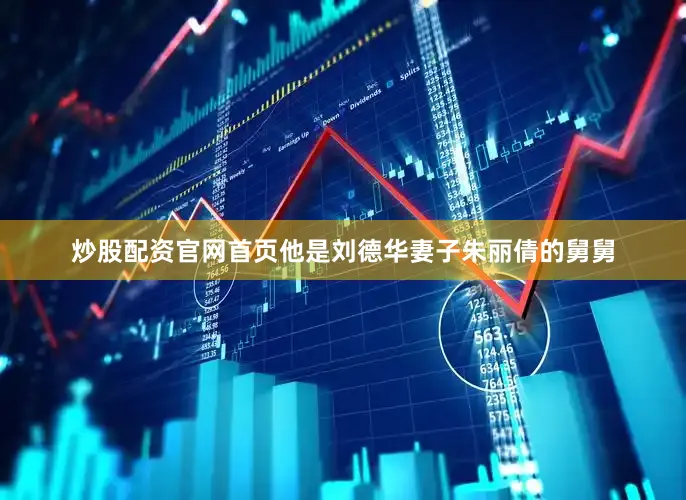 炒股配资官网首页他是刘德华妻子朱丽倩的舅舅