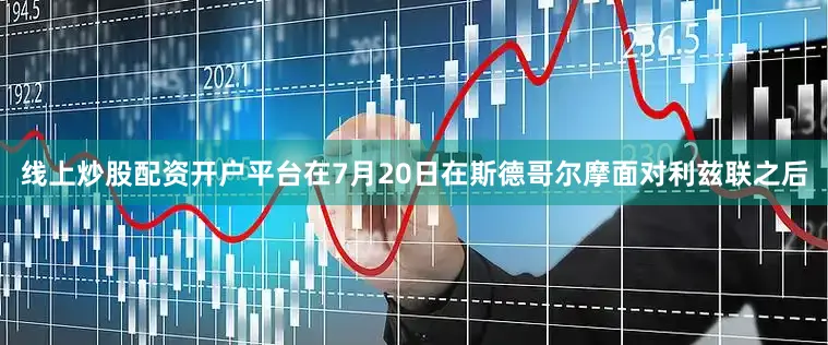 线上炒股配资开户平台在7月20日在斯德哥尔摩面对利兹联之后