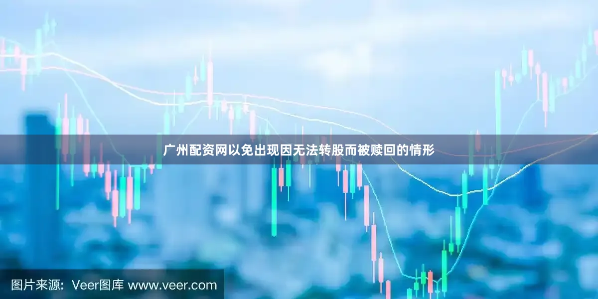 广州配资网以免出现因无法转股而被赎回的情形