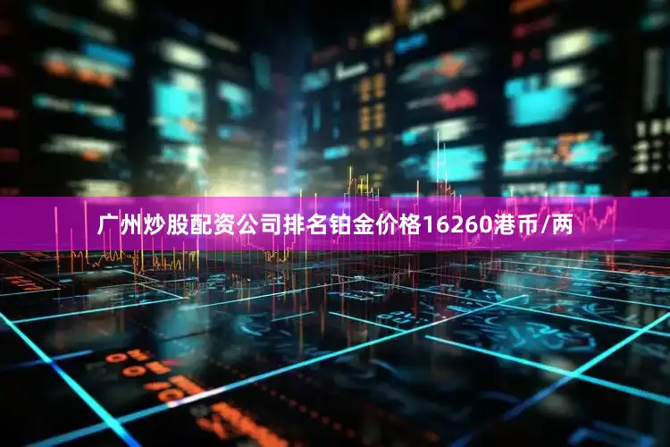 广州炒股配资公司排名铂金价格16260港币/两