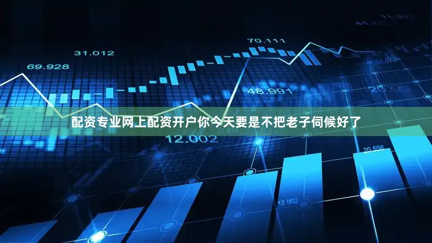 配资专业网上配资开户你今天要是不把老子伺候好了