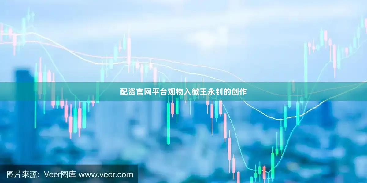 配资官网平台观物入微王永钊的创作