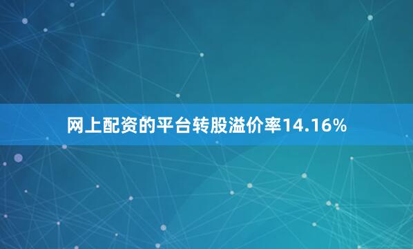 网上配资的平台转股溢价率14.16%