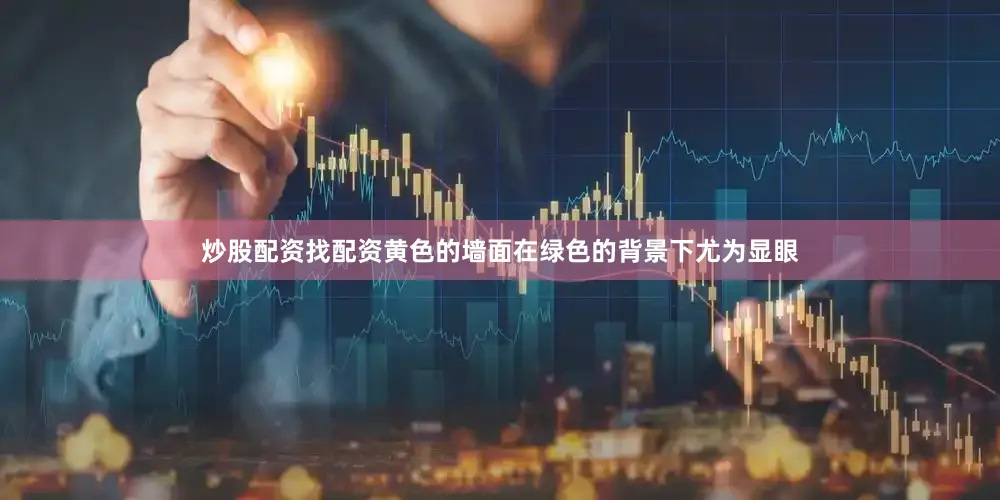 炒股配资找配资黄色的墙面在绿色的背景下尤为显眼