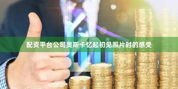 配资平台公司奥斯卡忆起初见照片时的感受