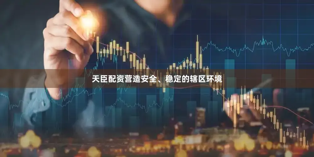 天臣配资营造安全、稳定的辖区环境