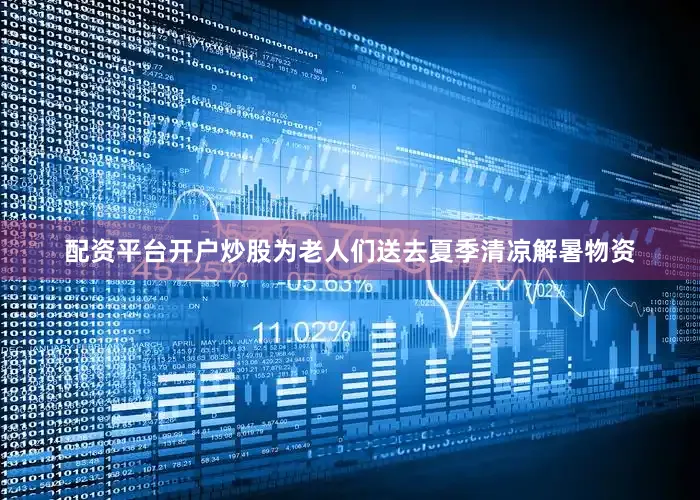 配资平台开户炒股为老人们送去夏季清凉解暑物资