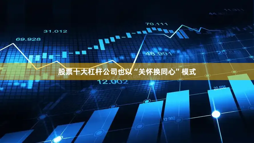 股票十大杠杆公司也以“关怀换同心”模式