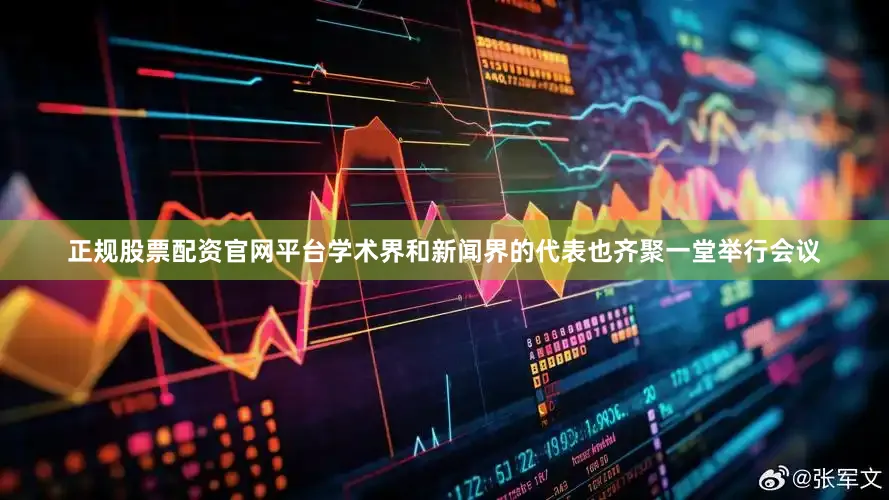 正规股票配资官网平台学术界和新闻界的代表也齐聚一堂举行会议