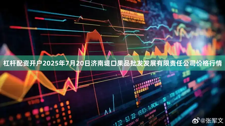 杠杆配资开户2025年7月20日济南堤口果品批发发展有限责任公司价格行情