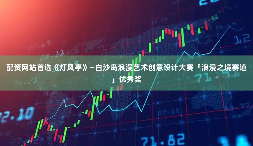 配资网站首选《灯风亭》—白沙岛浪漫艺术创意设计大赛「浪漫之境赛道」优秀奖