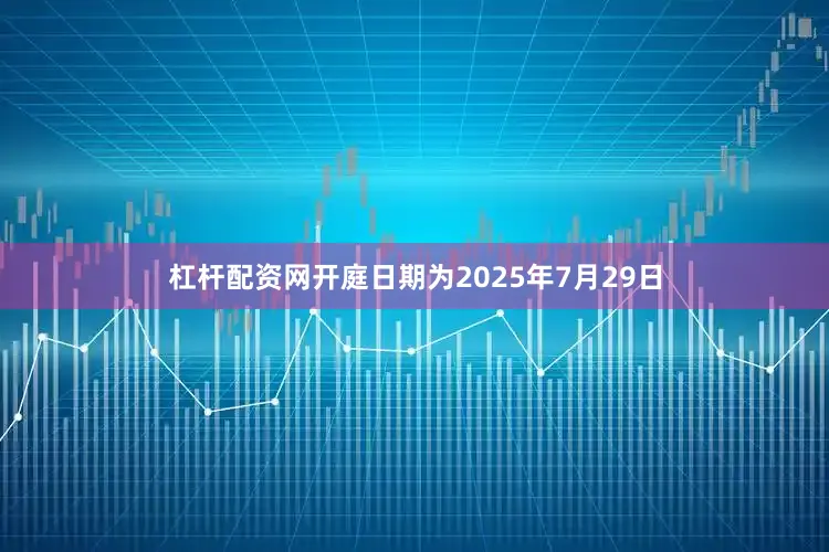 杠杆配资网开庭日期为2025年7月29日