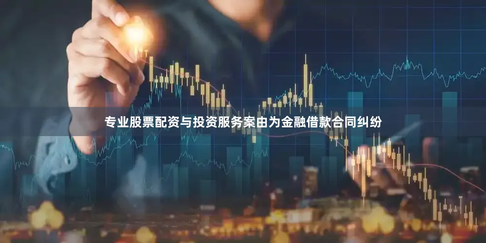 专业股票配资与投资服务案由为金融借款合同纠纷