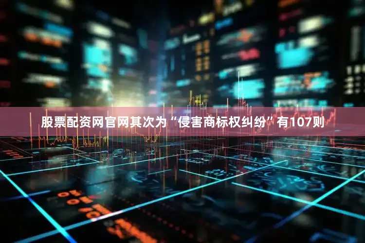 股票配资网官网其次为“侵害商标权纠纷”有107则