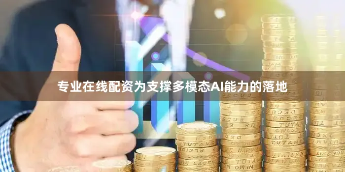专业在线配资为支撑多模态AI能力的落地