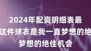 2024年配资明细表最新穿上这件球衣是我一直梦想的绝佳机会