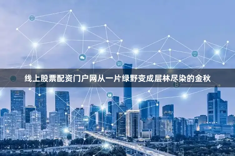 线上股票配资门户网从一片绿野变成层林尽染的金秋