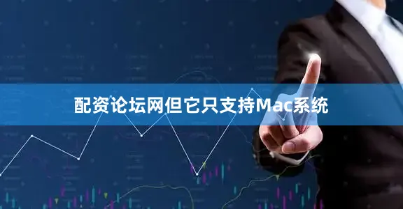 配资论坛网但它只支持Mac系统