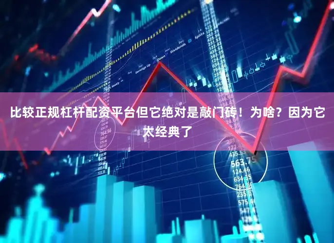 比较正规杠杆配资平台但它绝对是敲门砖！为啥？因为它太经典了