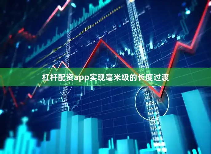 杠杆配资app实现毫米级的长度过渡