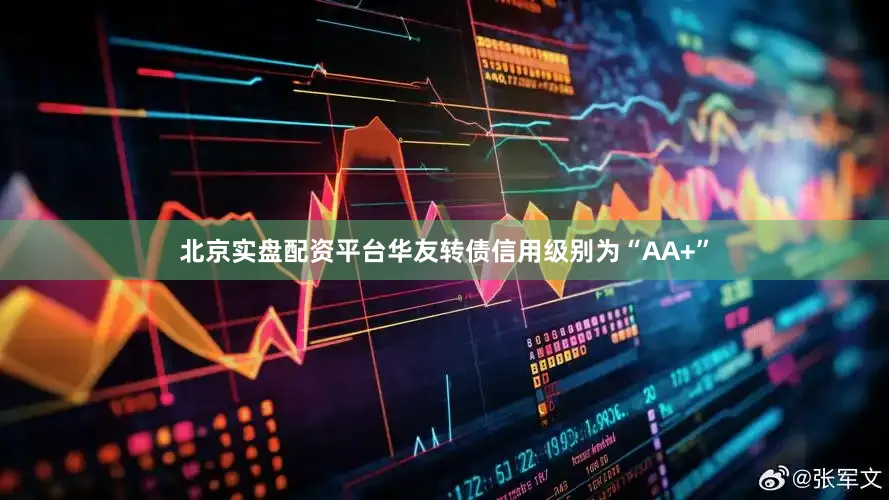 北京实盘配资平台华友转债信用级别为“AA+”