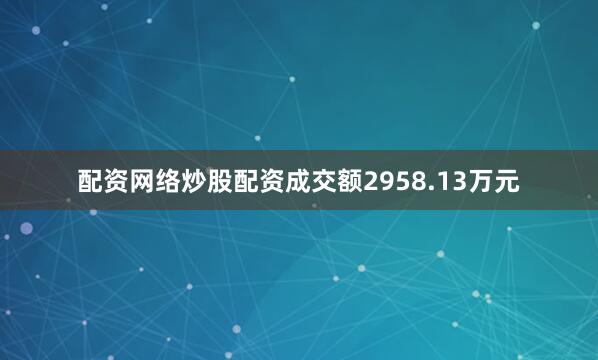 配资网络炒股配资成交额2958.13万元
