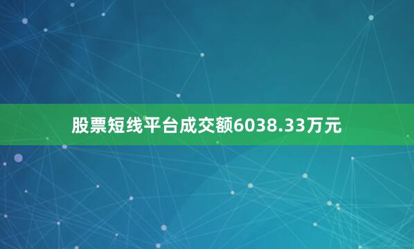 股票短线平台成交额6038.33万元