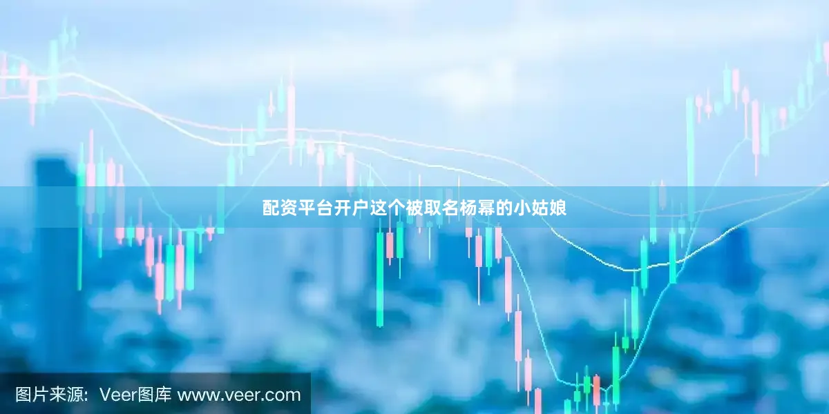 配资平台开户这个被取名杨幂的小姑娘