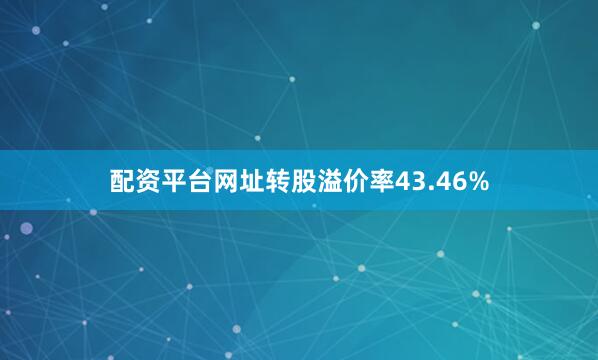 配资平台网址转股溢价率43.46%