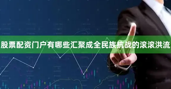 股票配资门户有哪些汇聚成全民族抗战的滚滚洪流