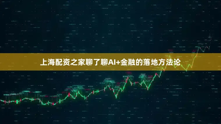 上海配资之家聊了聊AI+金融的落地方法论