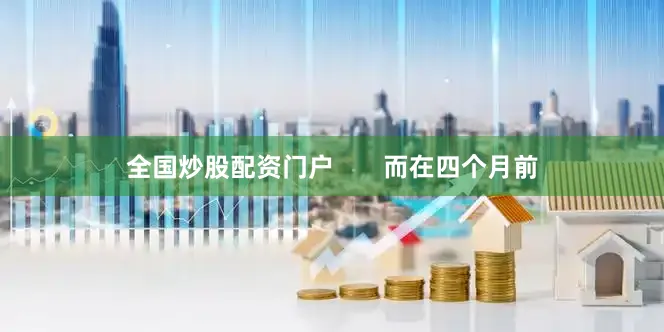 全国炒股配资门户       而在四个月前