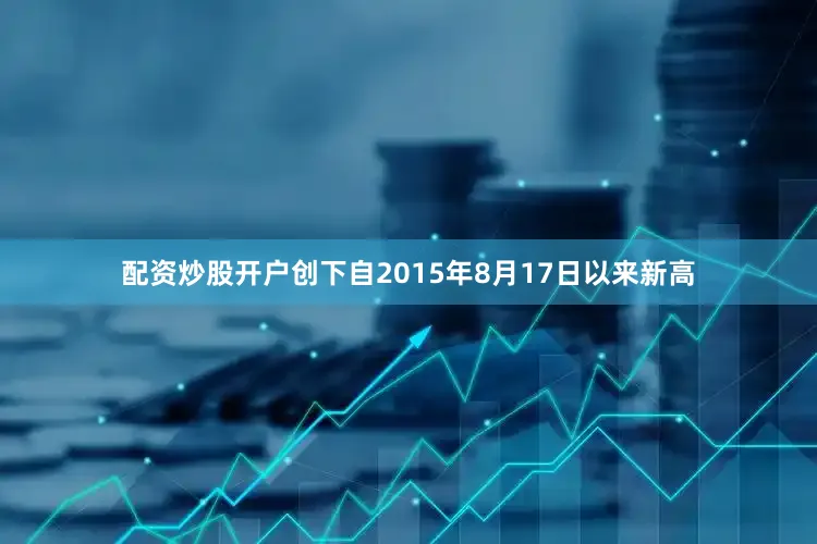 配资炒股开户创下自2015年8月17日以来新高
