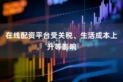 在线配资平台受关税、生活成本上升等影响