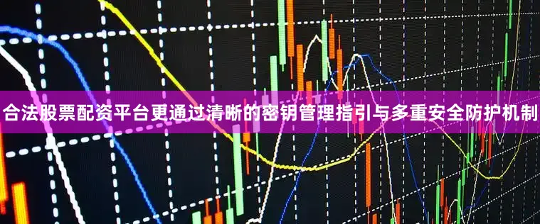 合法股票配资平台更通过清晰的密钥管理指引与多重安全防护机制