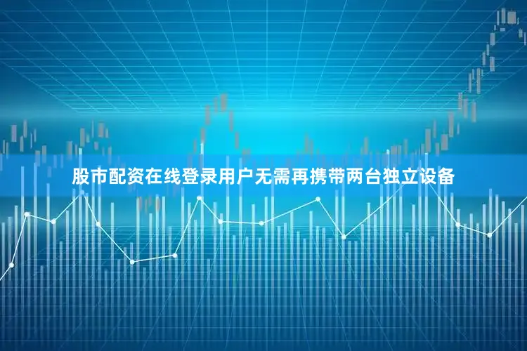 股市配资在线登录用户无需再携带两台独立设备