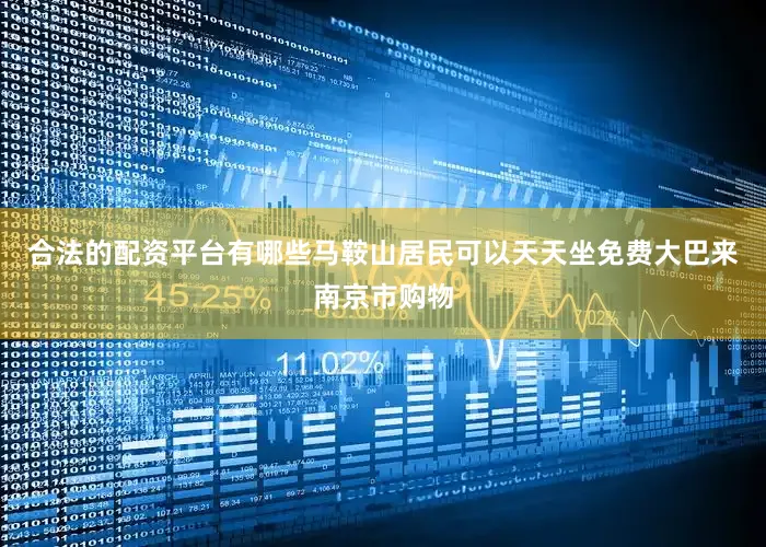 合法的配资平台有哪些马鞍山居民可以天天坐免费大巴来南京市购物