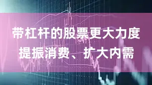 带杠杆的股票更大力度提振消费、扩大内需