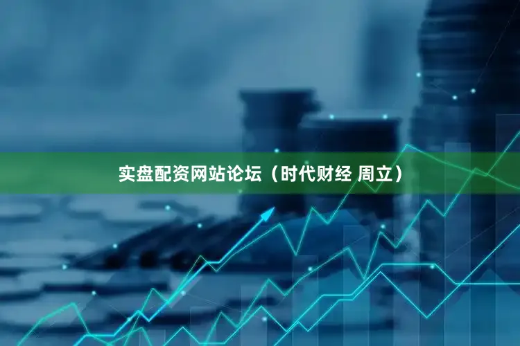 实盘配资网站论坛（时代财经 周立）