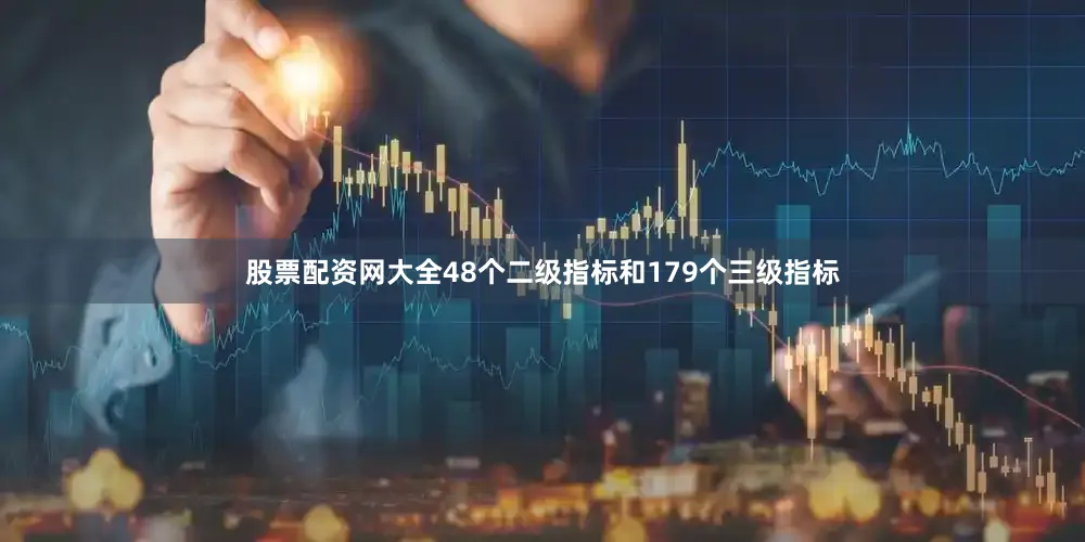 股票配资网大全48个二级指标和179个三级指标