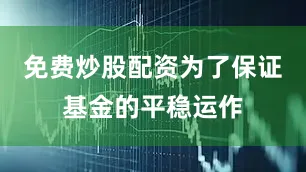 免费炒股配资为了保证基金的平稳运作