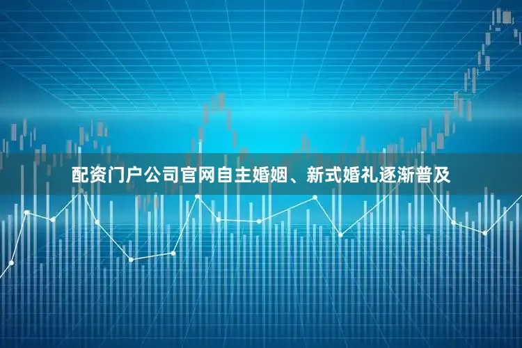 配资门户公司官网自主婚姻、新式婚礼逐渐普及